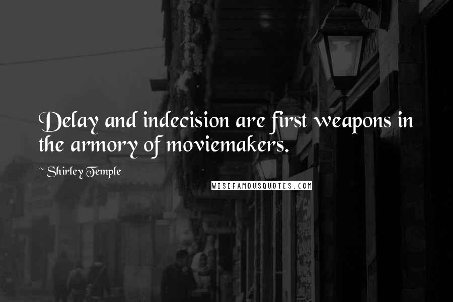 Shirley Temple Quotes: Delay and indecision are first weapons in the armory of moviemakers.