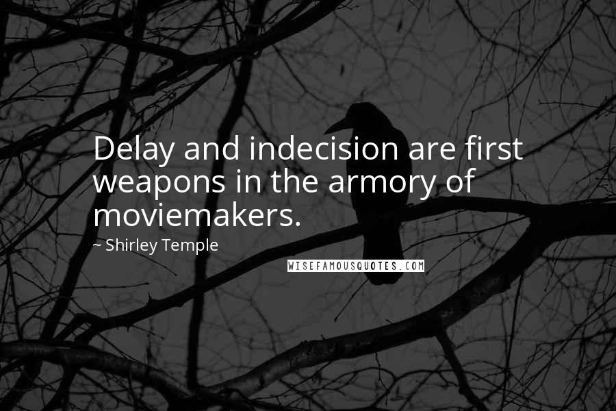 Shirley Temple Quotes: Delay and indecision are first weapons in the armory of moviemakers.