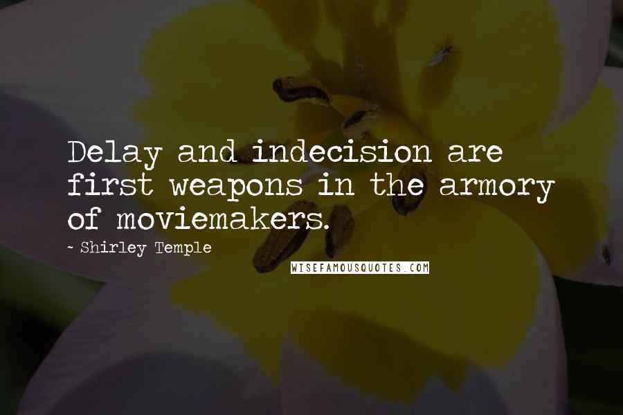 Shirley Temple Quotes: Delay and indecision are first weapons in the armory of moviemakers.