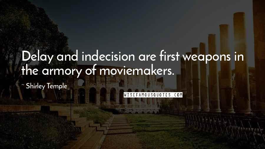 Shirley Temple Quotes: Delay and indecision are first weapons in the armory of moviemakers.