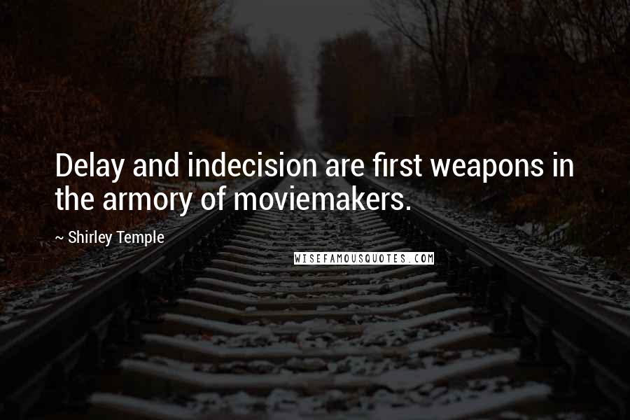 Shirley Temple Quotes: Delay and indecision are first weapons in the armory of moviemakers.