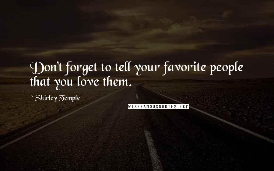 Shirley Temple Quotes: Don't forget to tell your favorite people that you love them.