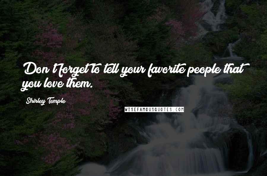Shirley Temple Quotes: Don't forget to tell your favorite people that you love them.
