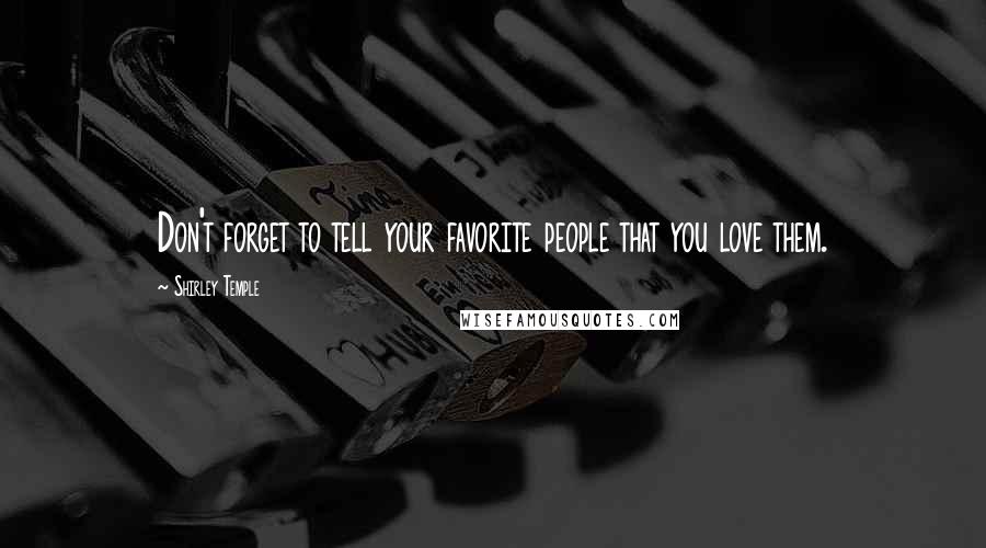 Shirley Temple Quotes: Don't forget to tell your favorite people that you love them.