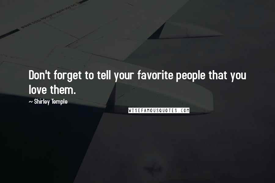 Shirley Temple Quotes: Don't forget to tell your favorite people that you love them.