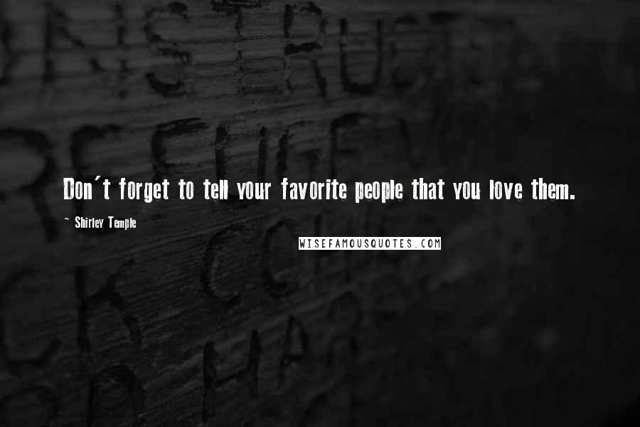 Shirley Temple Quotes: Don't forget to tell your favorite people that you love them.