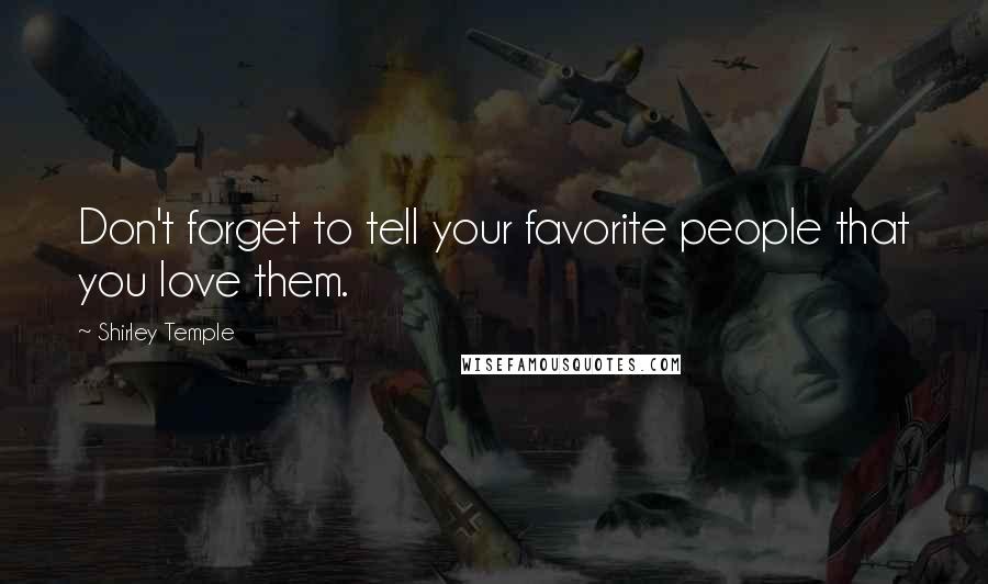 Shirley Temple Quotes: Don't forget to tell your favorite people that you love them.