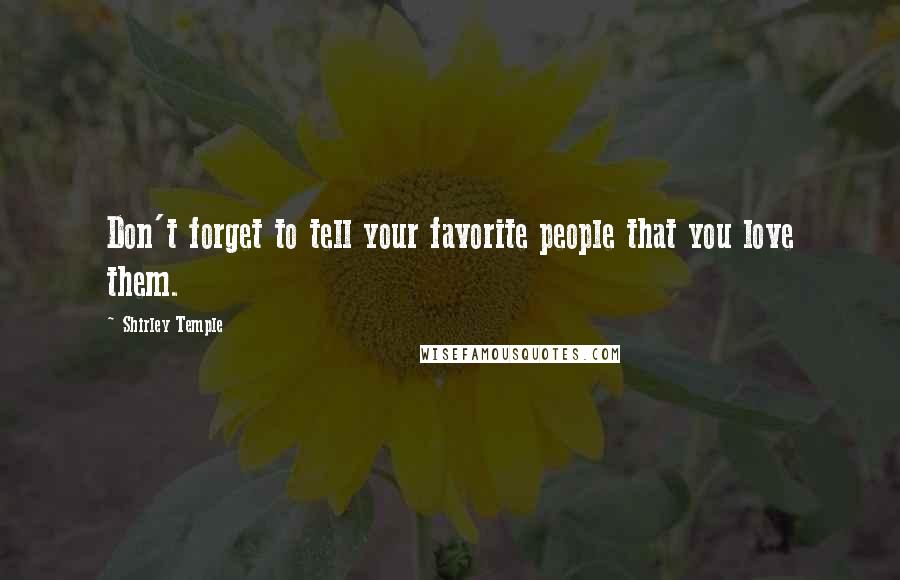 Shirley Temple Quotes: Don't forget to tell your favorite people that you love them.