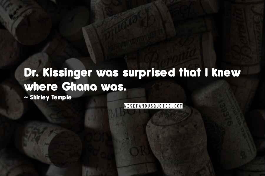 Shirley Temple Quotes: Dr. Kissinger was surprised that I knew where Ghana was.