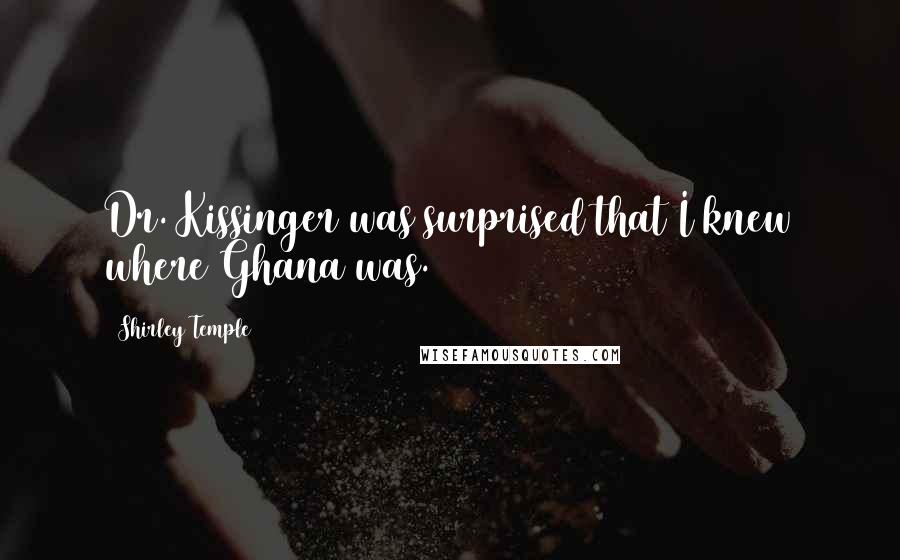 Shirley Temple Quotes: Dr. Kissinger was surprised that I knew where Ghana was.