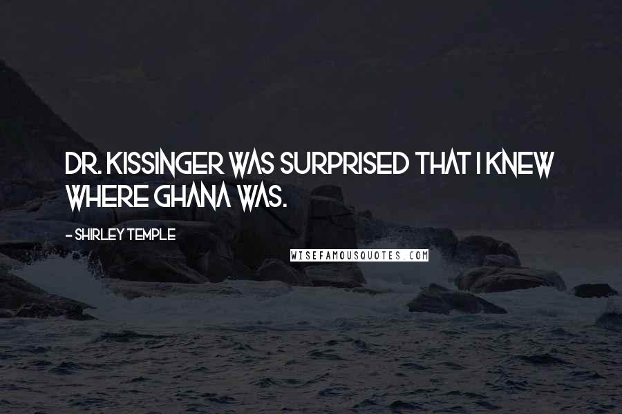 Shirley Temple Quotes: Dr. Kissinger was surprised that I knew where Ghana was.