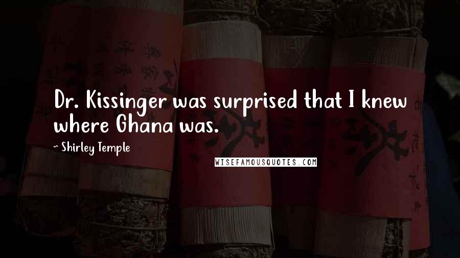 Shirley Temple Quotes: Dr. Kissinger was surprised that I knew where Ghana was.