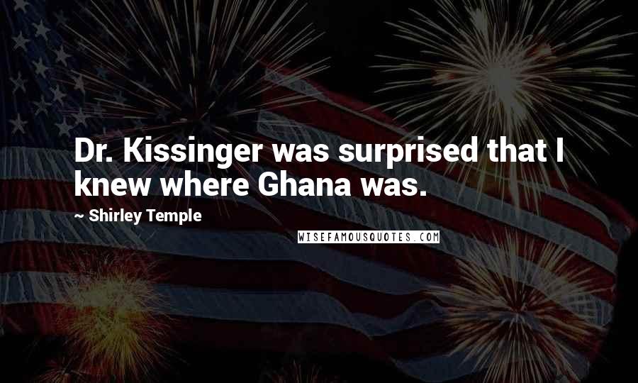 Shirley Temple Quotes: Dr. Kissinger was surprised that I knew where Ghana was.