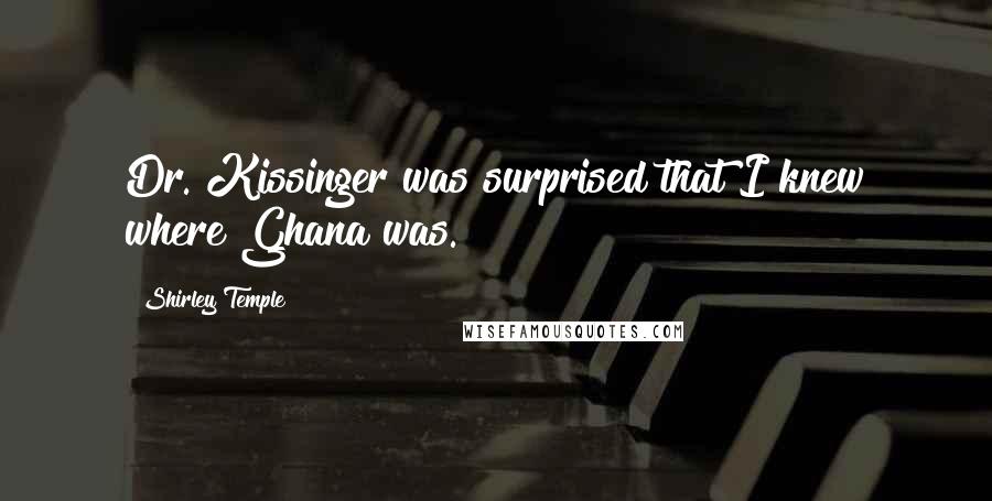 Shirley Temple Quotes: Dr. Kissinger was surprised that I knew where Ghana was.