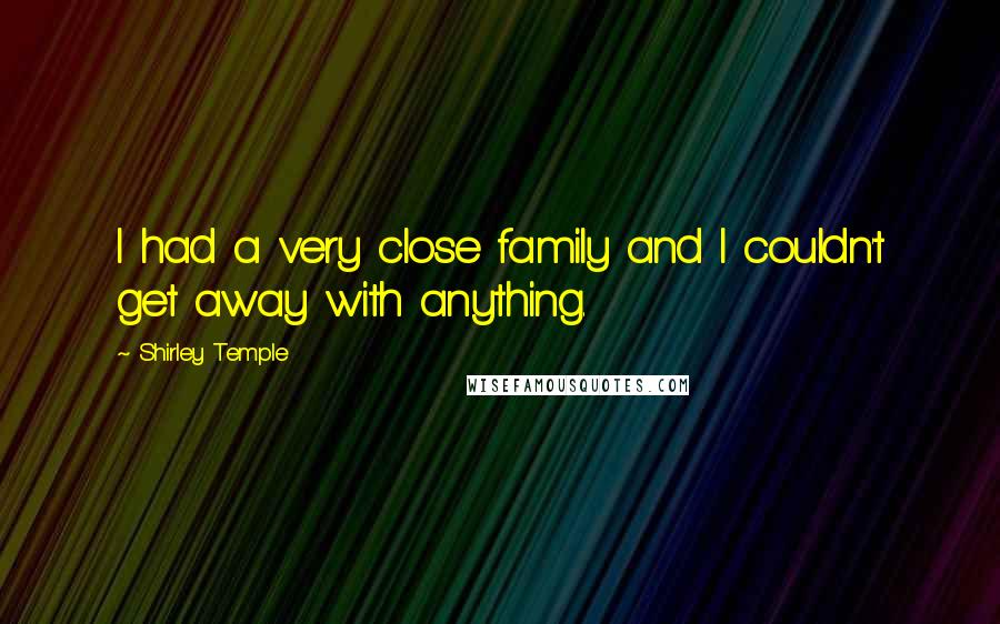 Shirley Temple Quotes: I had a very close family and I couldn't get away with anything.