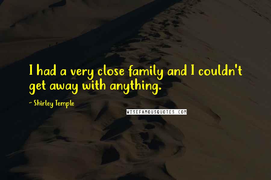 Shirley Temple Quotes: I had a very close family and I couldn't get away with anything.