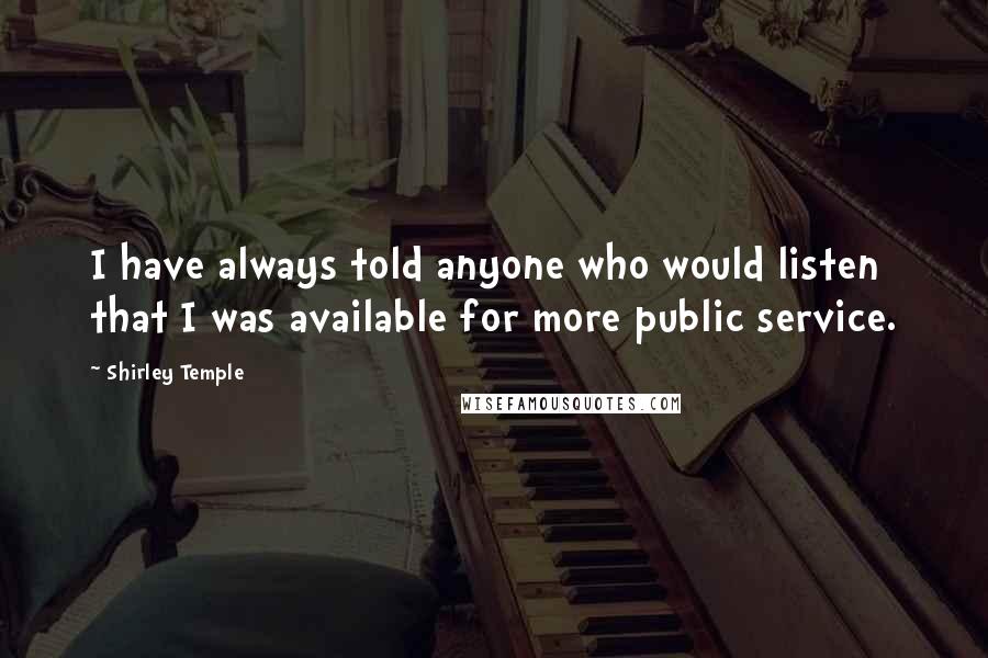 Shirley Temple Quotes: I have always told anyone who would listen that I was available for more public service.