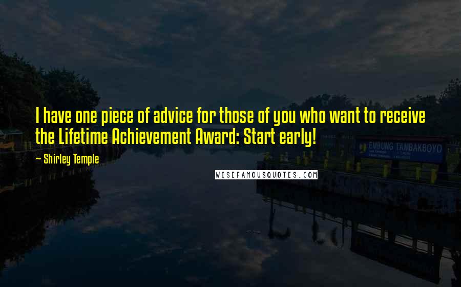 Shirley Temple Quotes: I have one piece of advice for those of you who want to receive the Lifetime Achievement Award: Start early!