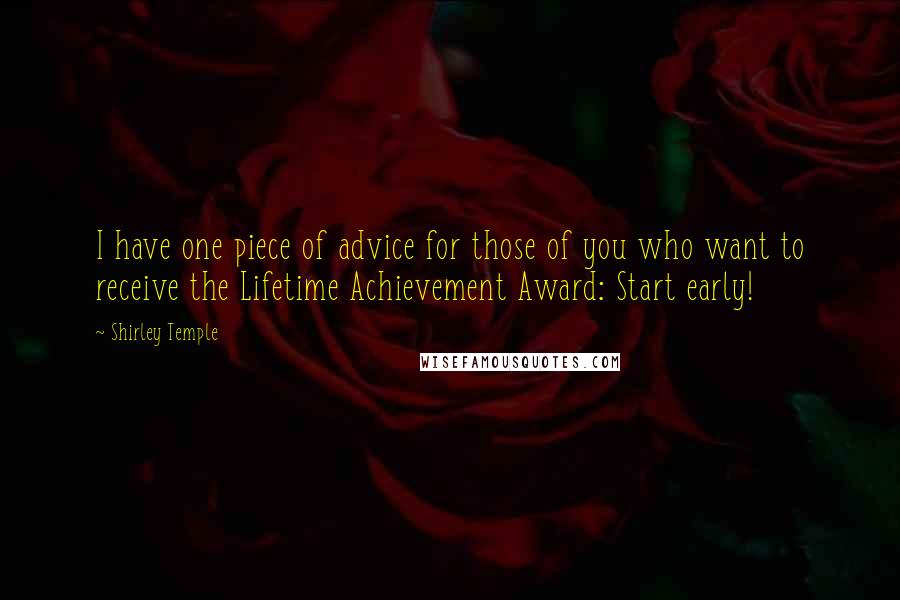 Shirley Temple Quotes: I have one piece of advice for those of you who want to receive the Lifetime Achievement Award: Start early!