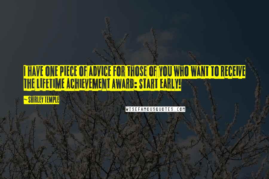 Shirley Temple Quotes: I have one piece of advice for those of you who want to receive the Lifetime Achievement Award: Start early!