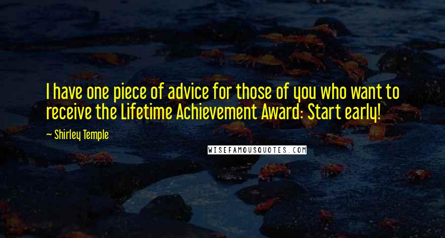 Shirley Temple Quotes: I have one piece of advice for those of you who want to receive the Lifetime Achievement Award: Start early!