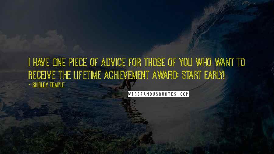 Shirley Temple Quotes: I have one piece of advice for those of you who want to receive the Lifetime Achievement Award: Start early!