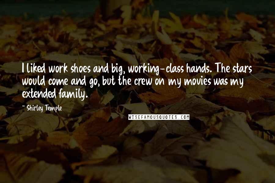 Shirley Temple Quotes: I liked work shoes and big, working-class hands. The stars would come and go, but the crew on my movies was my extended family.