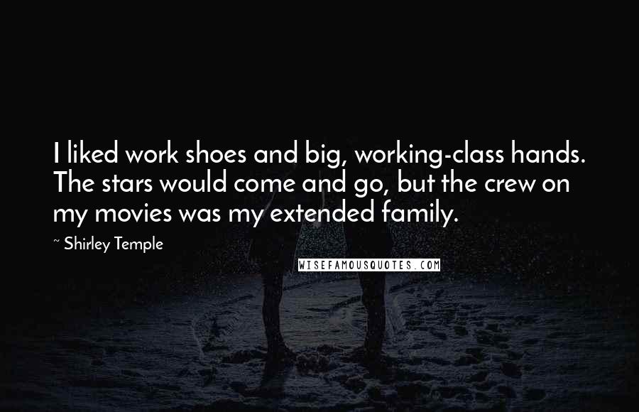 Shirley Temple Quotes: I liked work shoes and big, working-class hands. The stars would come and go, but the crew on my movies was my extended family.
