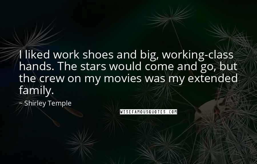 Shirley Temple Quotes: I liked work shoes and big, working-class hands. The stars would come and go, but the crew on my movies was my extended family.