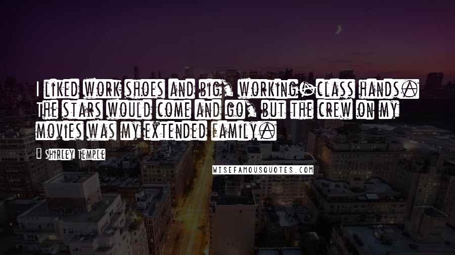 Shirley Temple Quotes: I liked work shoes and big, working-class hands. The stars would come and go, but the crew on my movies was my extended family.