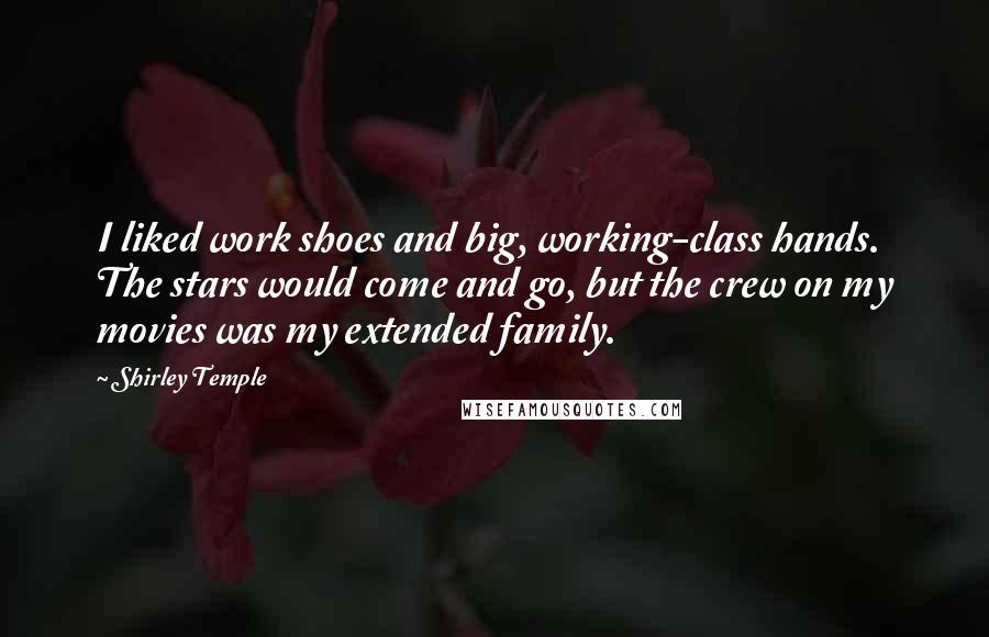 Shirley Temple Quotes: I liked work shoes and big, working-class hands. The stars would come and go, but the crew on my movies was my extended family.