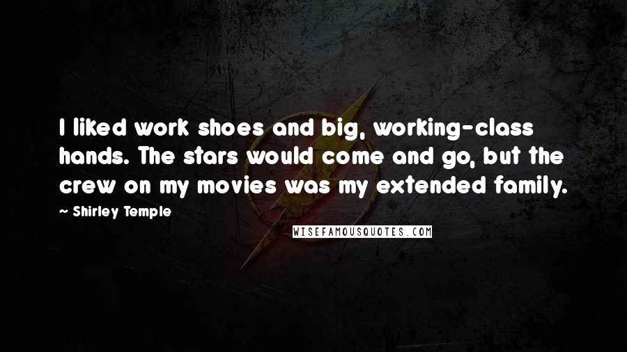 Shirley Temple Quotes: I liked work shoes and big, working-class hands. The stars would come and go, but the crew on my movies was my extended family.
