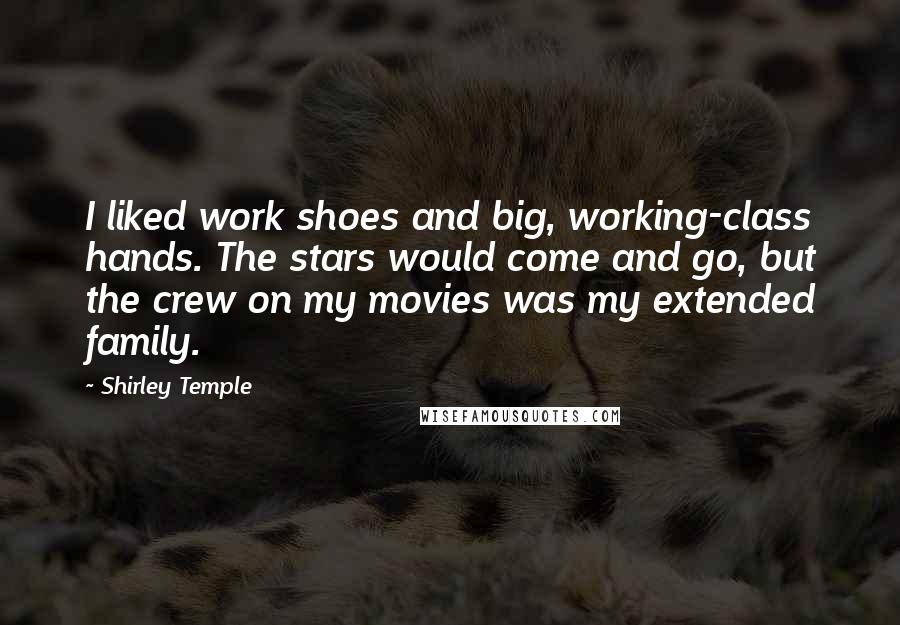 Shirley Temple Quotes: I liked work shoes and big, working-class hands. The stars would come and go, but the crew on my movies was my extended family.