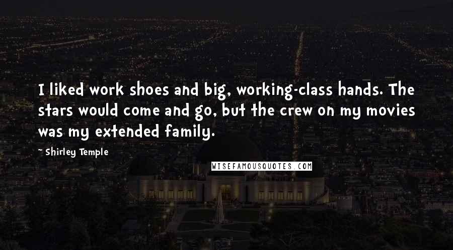 Shirley Temple Quotes: I liked work shoes and big, working-class hands. The stars would come and go, but the crew on my movies was my extended family.