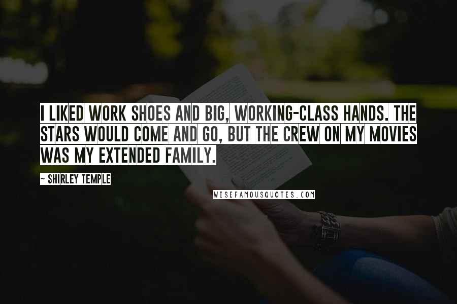 Shirley Temple Quotes: I liked work shoes and big, working-class hands. The stars would come and go, but the crew on my movies was my extended family.
