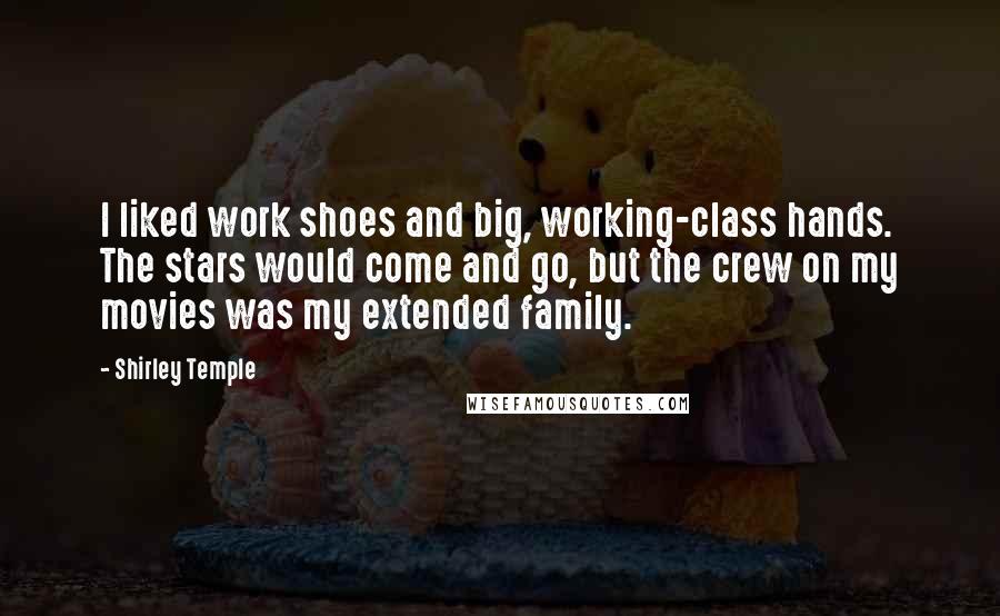 Shirley Temple Quotes: I liked work shoes and big, working-class hands. The stars would come and go, but the crew on my movies was my extended family.