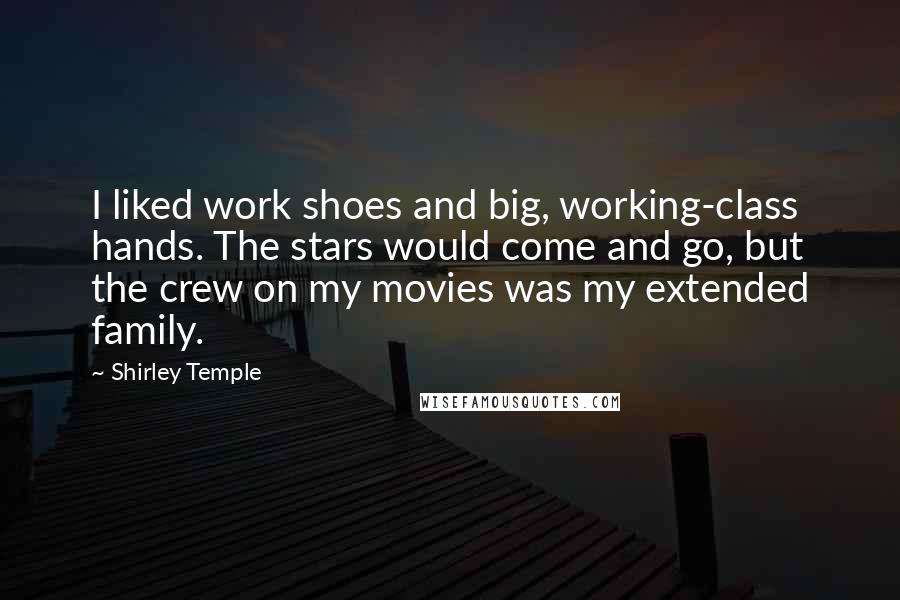 Shirley Temple Quotes: I liked work shoes and big, working-class hands. The stars would come and go, but the crew on my movies was my extended family.