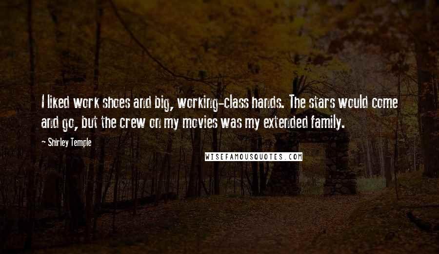 Shirley Temple Quotes: I liked work shoes and big, working-class hands. The stars would come and go, but the crew on my movies was my extended family.