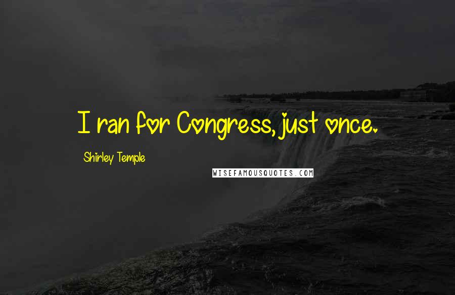 Shirley Temple Quotes: I ran for Congress, just once.