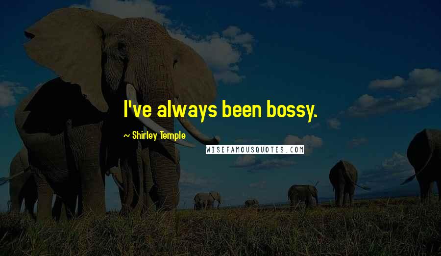 Shirley Temple Quotes: I've always been bossy.