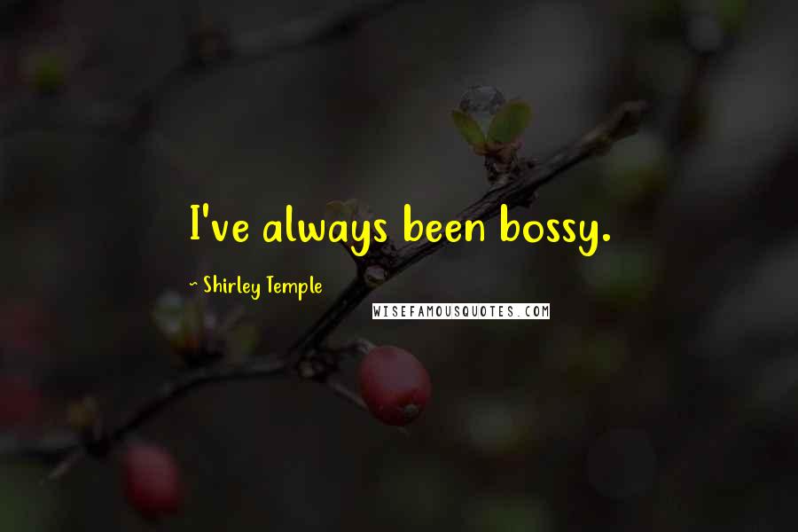 Shirley Temple Quotes: I've always been bossy.