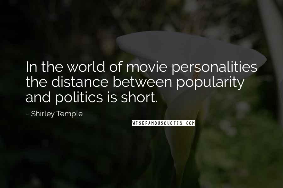 Shirley Temple Quotes: In the world of movie personalities the distance between popularity and politics is short.