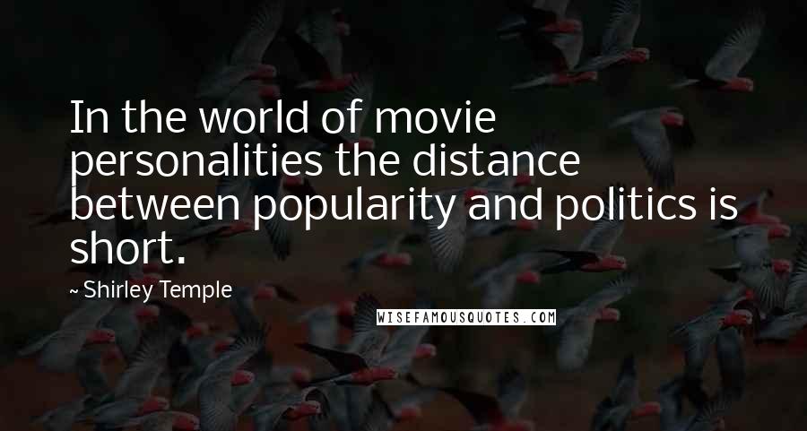 Shirley Temple Quotes: In the world of movie personalities the distance between popularity and politics is short.