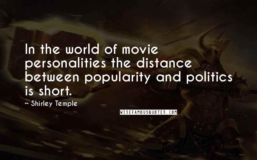 Shirley Temple Quotes: In the world of movie personalities the distance between popularity and politics is short.