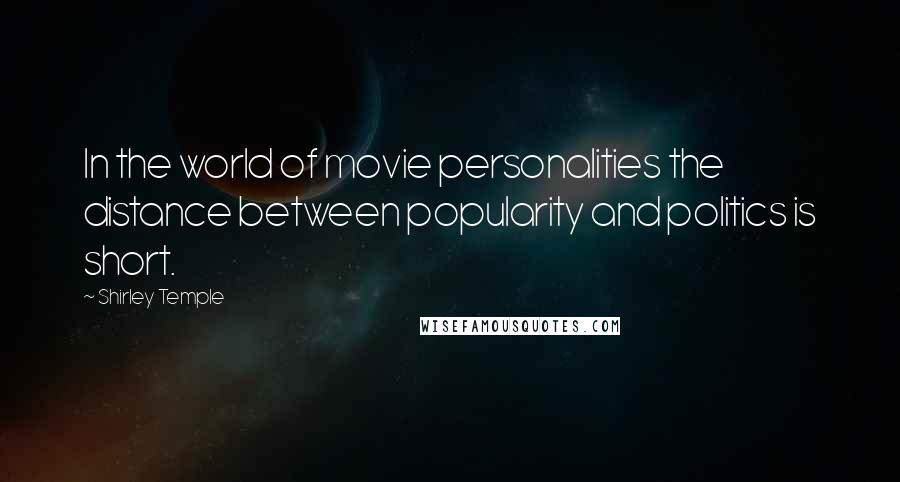 Shirley Temple Quotes: In the world of movie personalities the distance between popularity and politics is short.