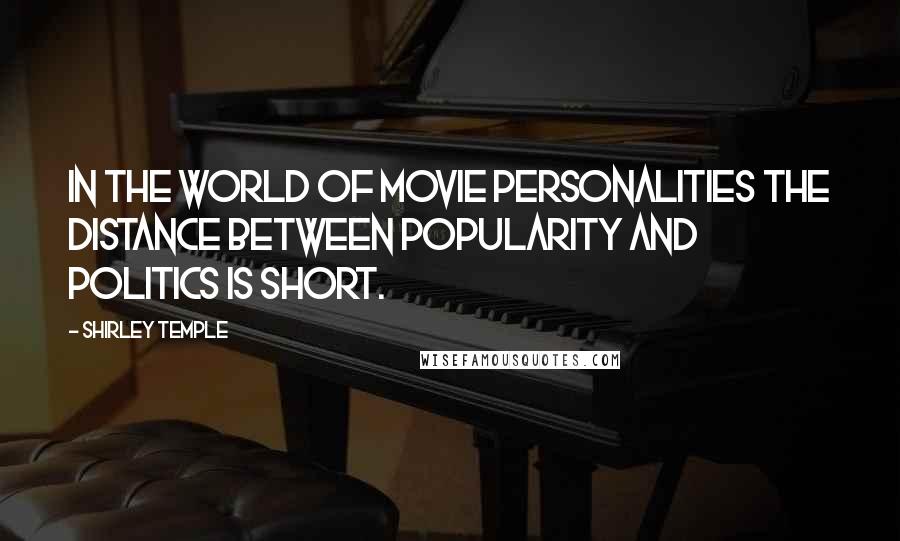 Shirley Temple Quotes: In the world of movie personalities the distance between popularity and politics is short.