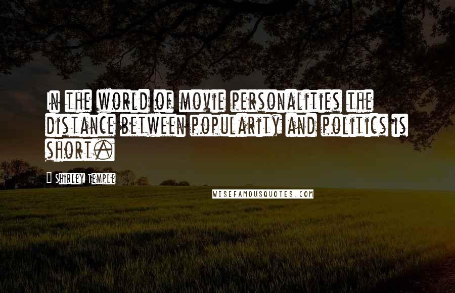 Shirley Temple Quotes: In the world of movie personalities the distance between popularity and politics is short.