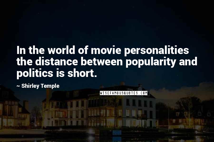 Shirley Temple Quotes: In the world of movie personalities the distance between popularity and politics is short.