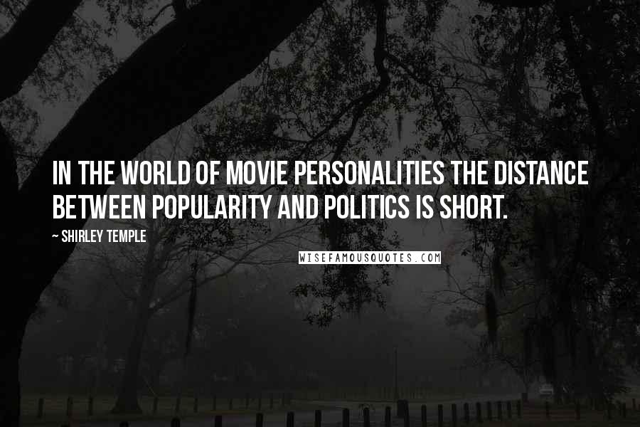 Shirley Temple Quotes: In the world of movie personalities the distance between popularity and politics is short.