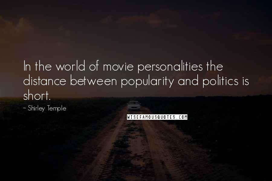 Shirley Temple Quotes: In the world of movie personalities the distance between popularity and politics is short.